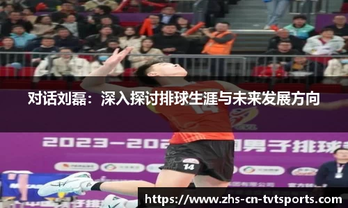 对话刘磊：深入探讨排球生涯与未来发展方向